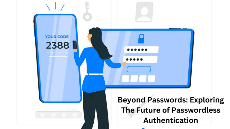 Beyond Passwords: Exploring The Future of Passwordless Authentication
