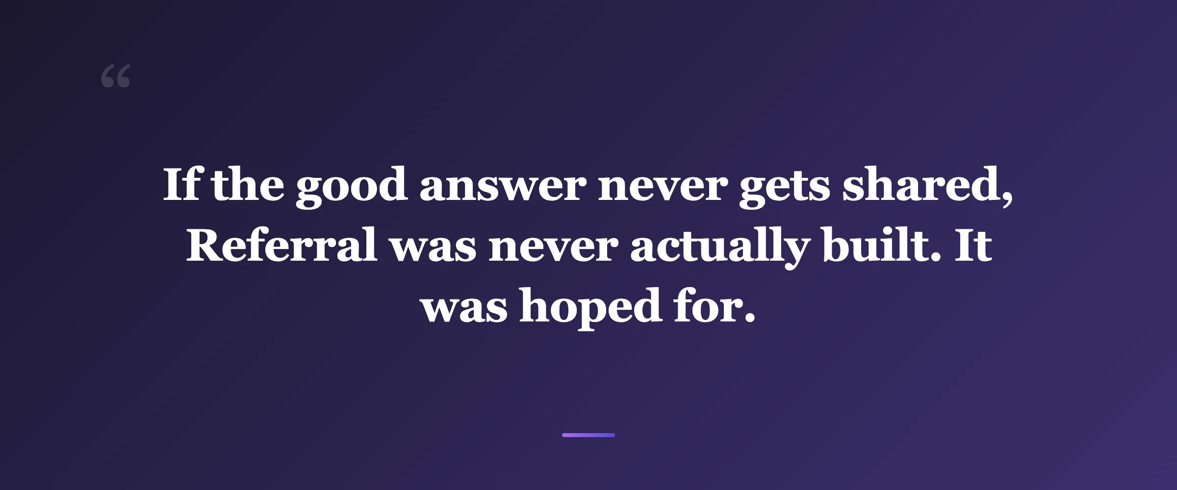 Pull quote: If the good answer never gets shared, Referral was never actually built. It was hoped for.