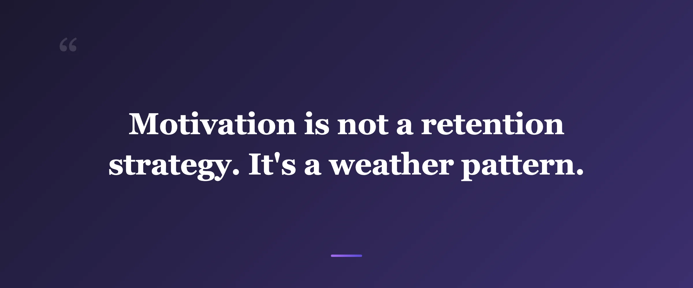 Pull quote: Motivation is not a retention strategy. It's a weather pattern.