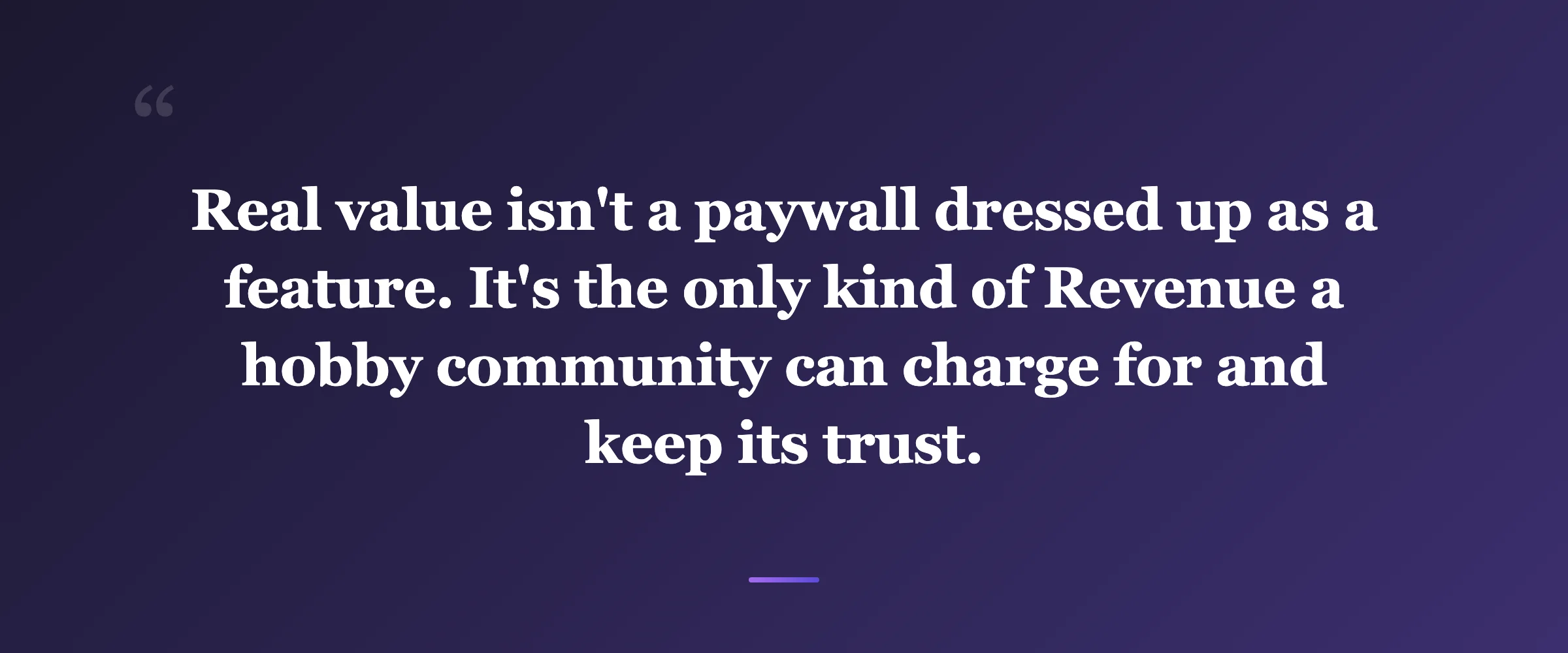 Pull quote: Real value isn't a paywall dressed up as a feature. It's the only kind of Revenue a hobby community can charge for and keep its trust.