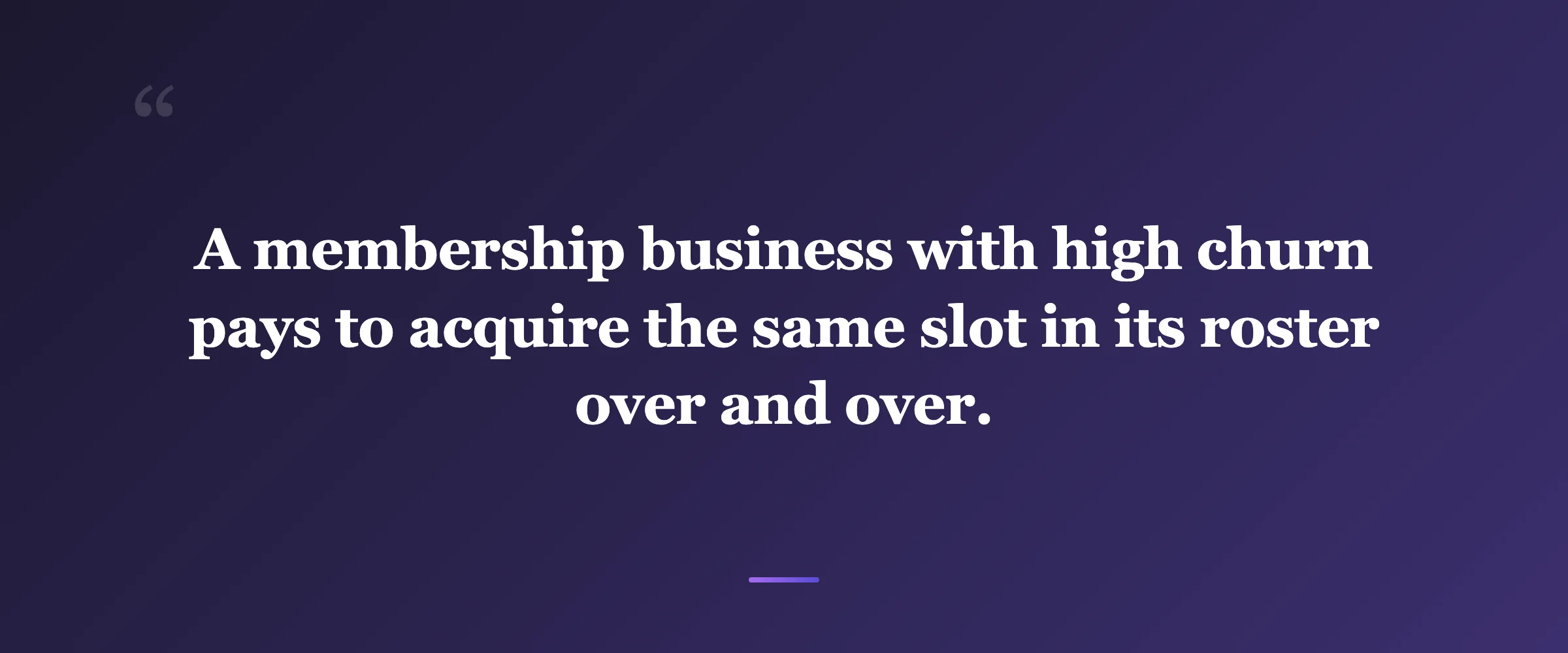 Pull quote: A membership business with high churn pays to acquire the same slot in its roster over and over.