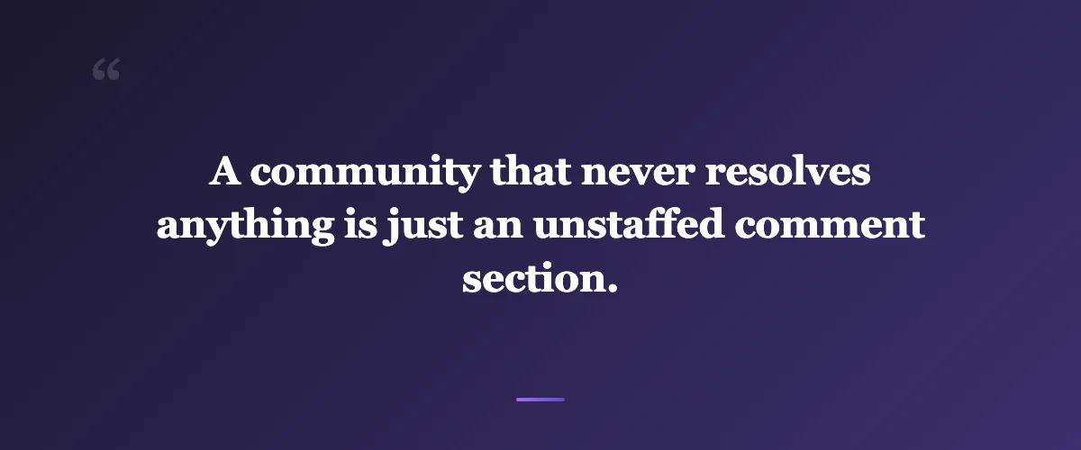 Pull quote: A community that never resolves anything is just an unstaffed comment section.