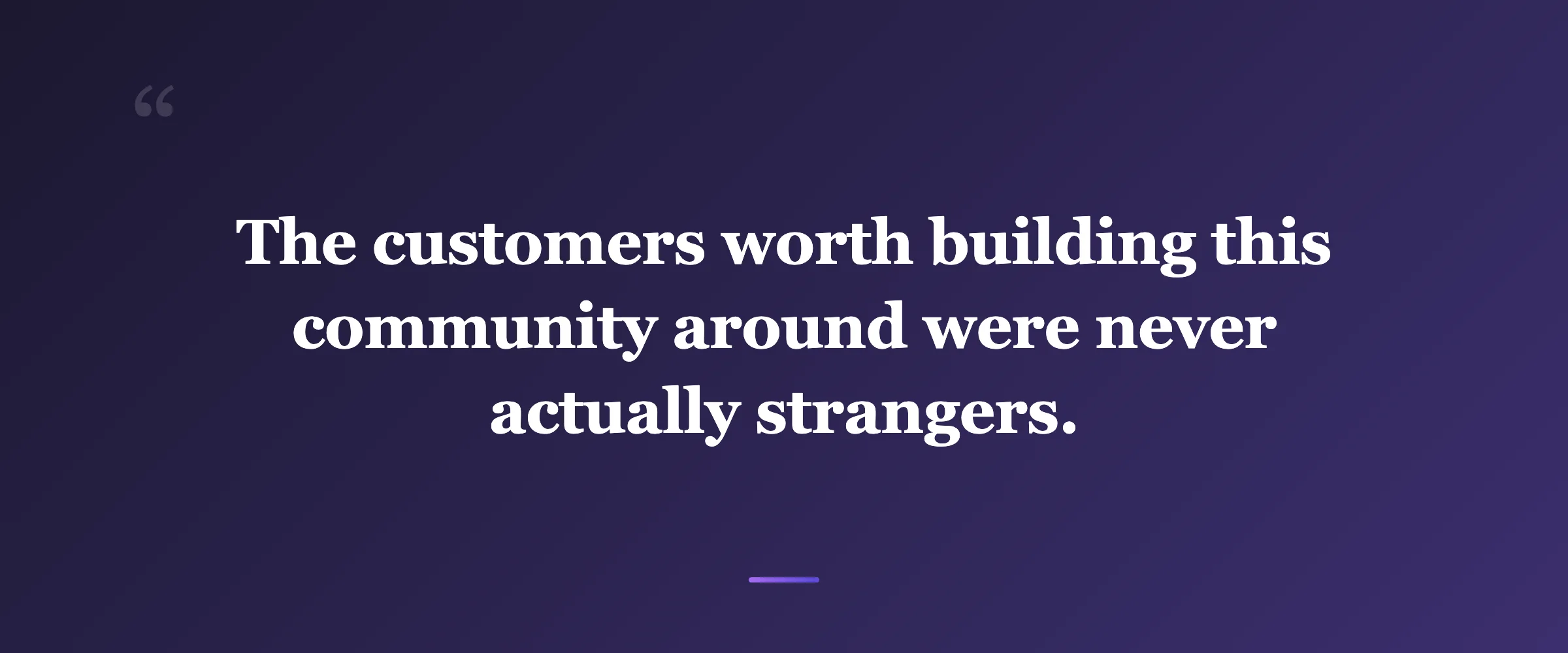 Pull quote: The customers worth building this community around were never actually strangers.