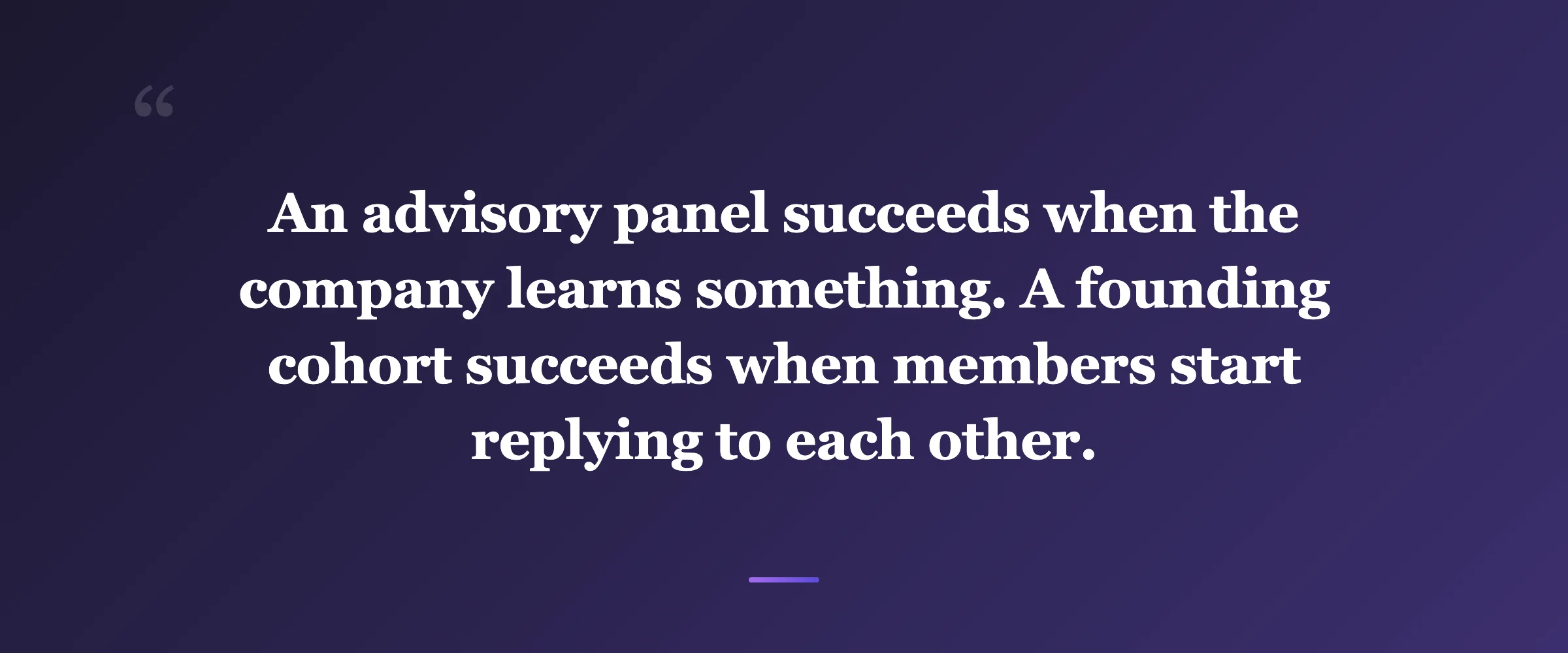 Pull quote: An advisory panel succeeds when the company learns something. A founding cohort succeeds when members start replying to each other.