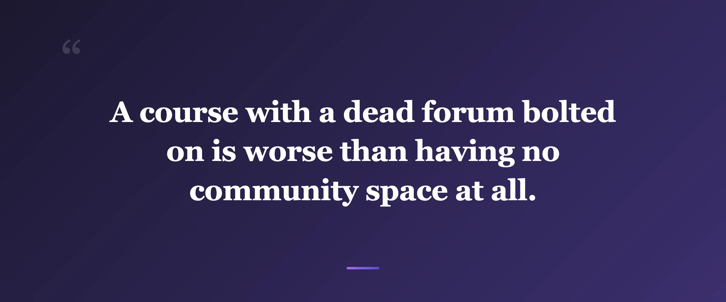 Pull quote: A course with a dead forum bolted on is worse than having no community space at all.