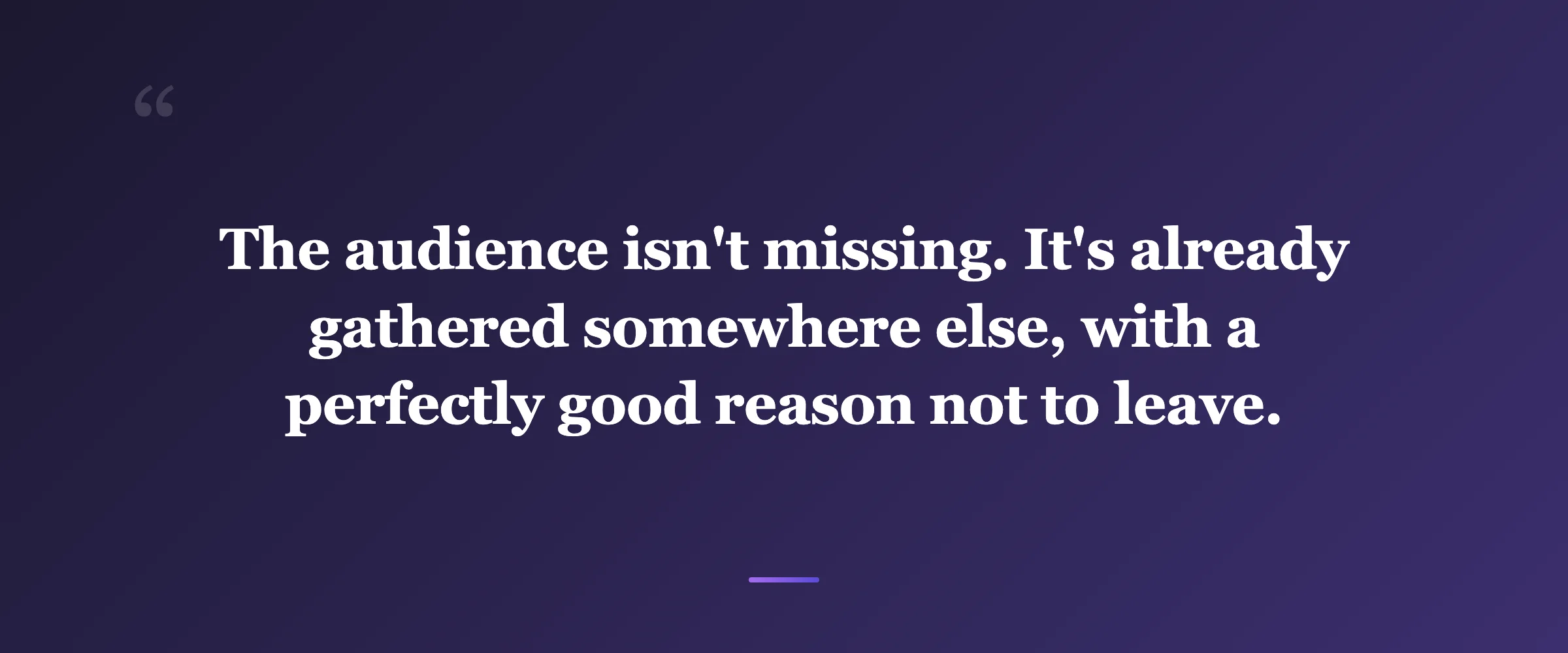 Pull quote: The audience isn't missing. It's already gathered somewhere else, with a perfectly good reason not to leave.