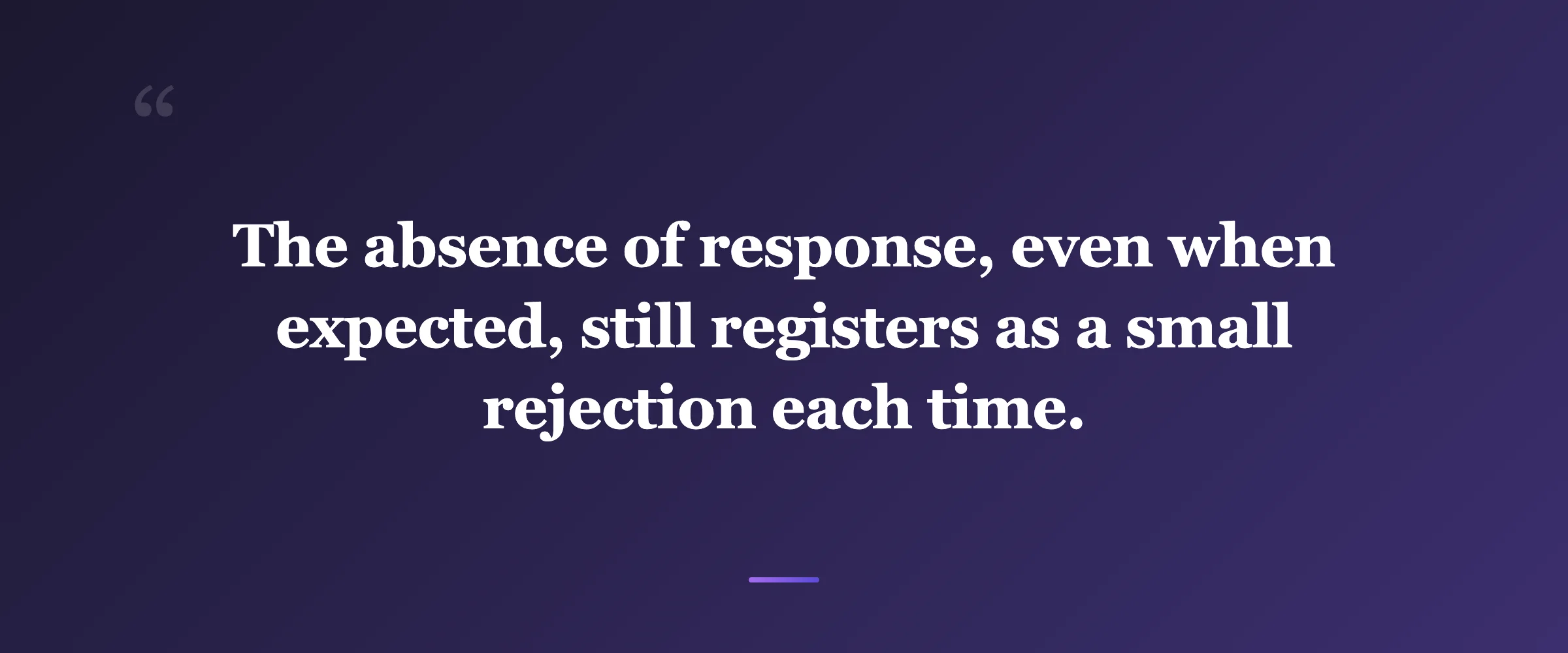 Pull quote: The absence of response, even when expected, still registers as a small rejection each time.