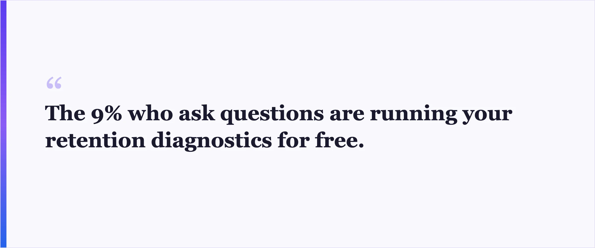 Pull quote: The 9% who ask questions are running your retention diagnostics for free.