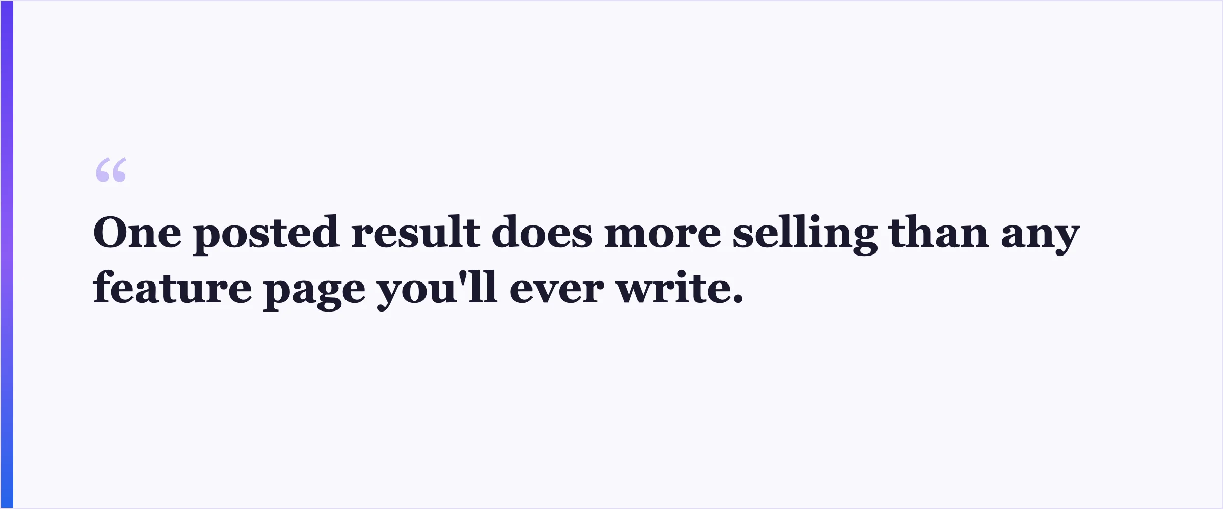 Pull quote: One posted result does more selling than any feature page you'll ever write.