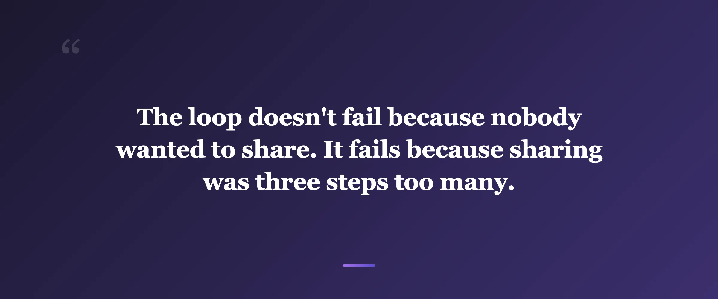 Pull quote: The loop doesn't fail because nobody wanted to share. It fails because sharing was three steps too many.