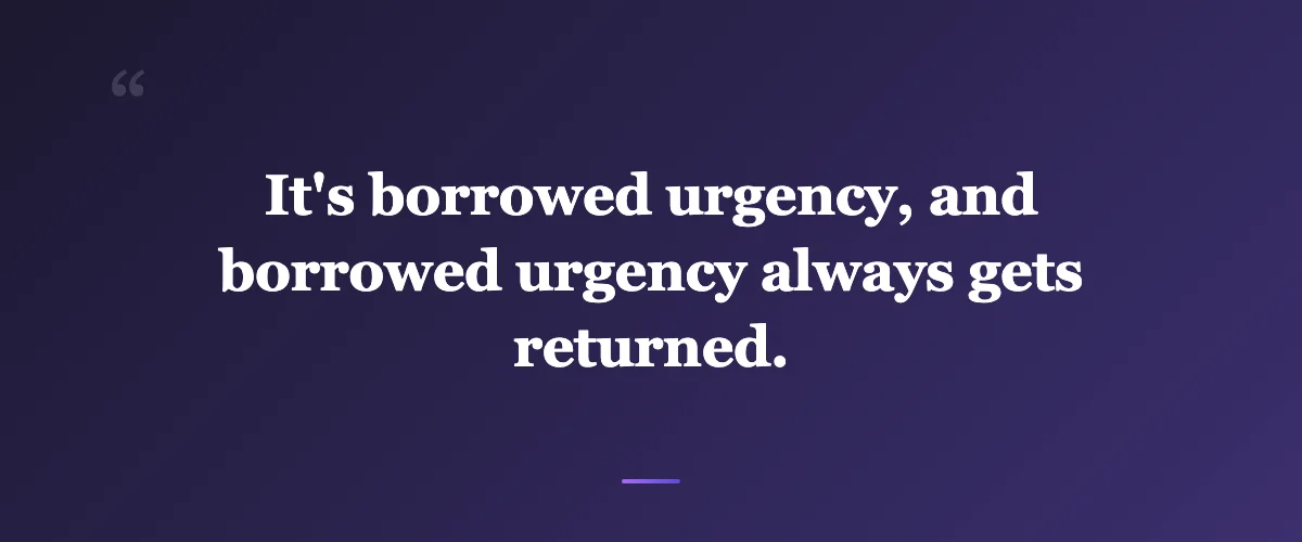 Pull quote: It's borrowed urgency, and borrowed urgency always gets returned.