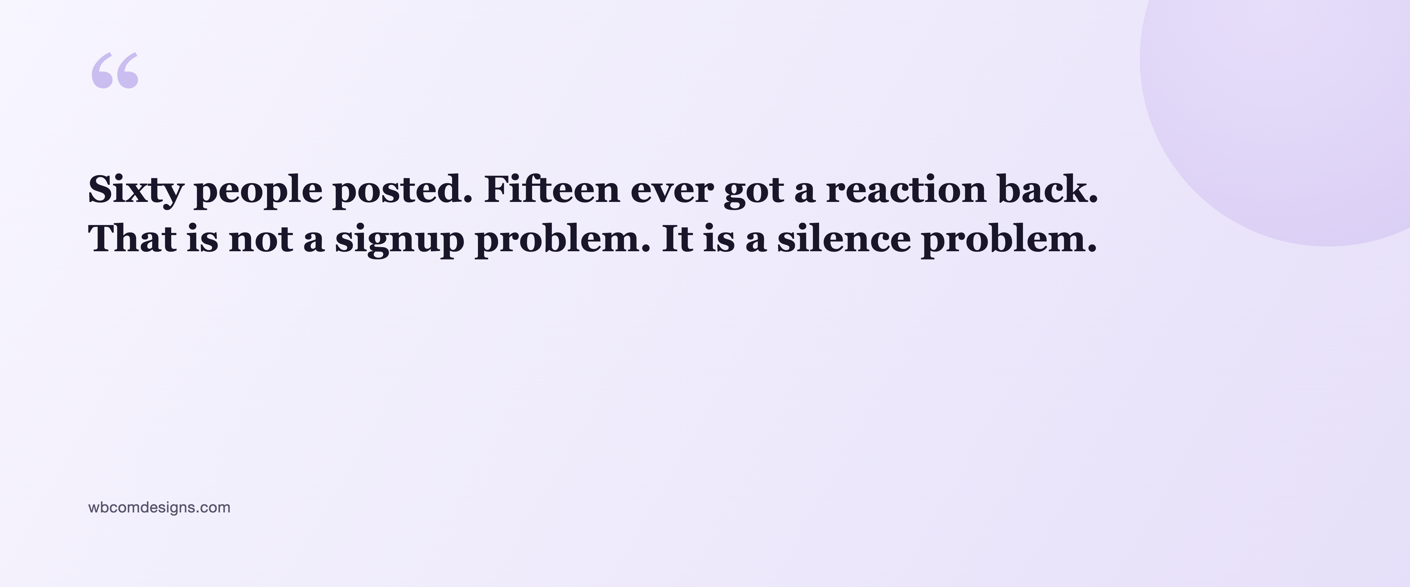 Pull quote: sixty people posted. Fifteen ever got a reaction back. That is not a signup problem. It is a silence problem.
