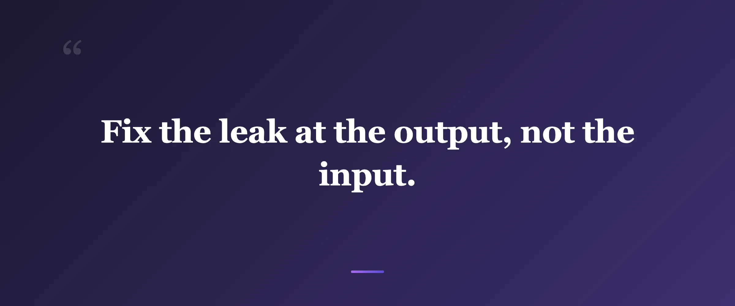 Pull quote: Fix the leak at the output, not the input.