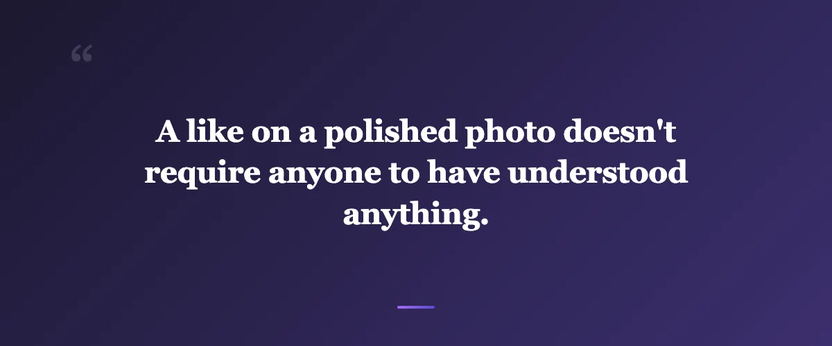 Pull quote: A like on a polished photo doesn't require anyone to have understood anything.