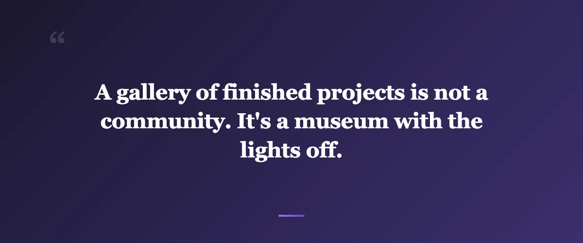 Pull quote: A gallery of finished projects is not a community. It's a museum with the lights off.