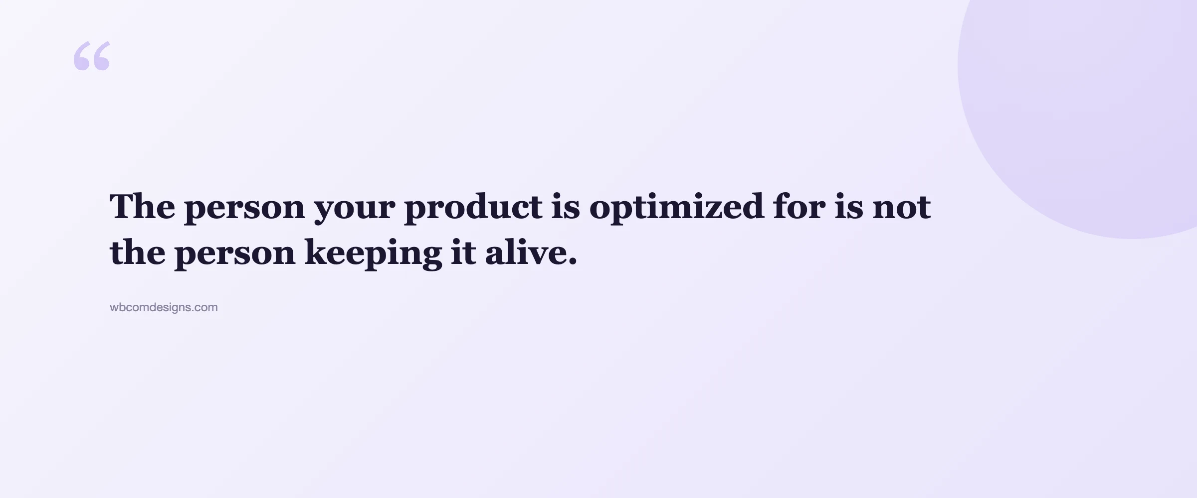 Pull quote: The person your product is optimized for is not the person keeping it alive.