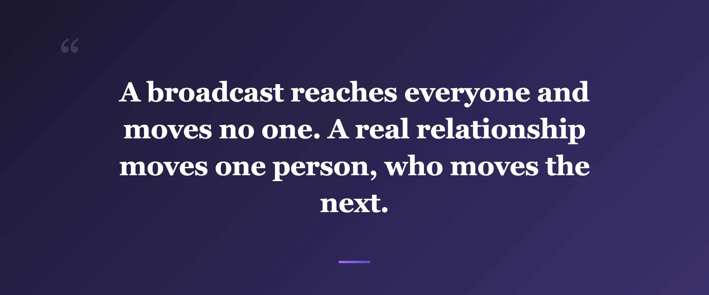 Pull quote: A broadcast reaches everyone and moves no one. A real relationship moves one person, who moves the next.