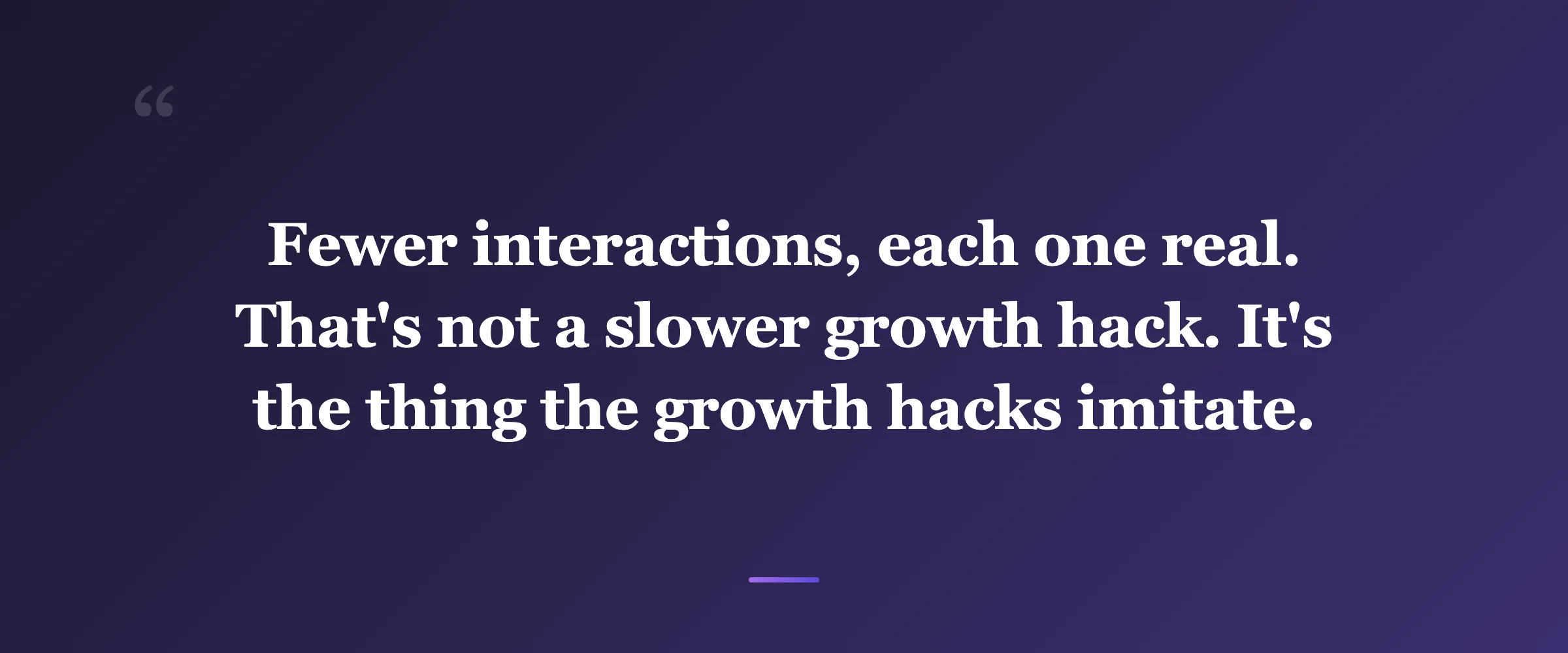 Pull quote: Fewer interactions, each one real. That's not a slower growth hack. It's the thing the growth hacks imitate.